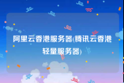 阿里云香港服务器(腾讯云香港轻量服务器)