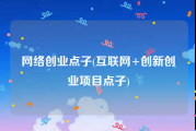 网络创业点子(互联网+创新创业项目点子)