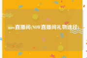 now直播间(NOW直播间礼物途径)