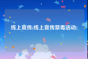 线上宣传(线上宣传禁毒活动)