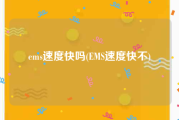 ems速度快吗(EMS速度快不)