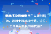 新西兰宣传视频
:埃尔多安呼吁新西兰以死刑惩凶，否则土耳其将代劳。这位土耳其总统在为谁代言？