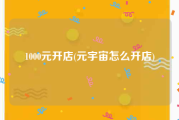 1000元开店(元宇宙怎么开店)
