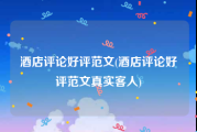 酒店评论好评范文(酒店评论好评范文真实客人)