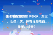 快手电商怎么做:怎么做好电商？拼多多、淘宝、头条小店，还有视频电商、快手、抖音？