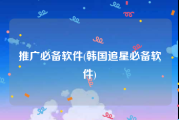 推广必备软件(韩国追星必备软件)
