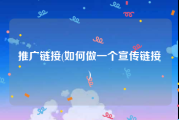 推广链接(如何做一个宣传链接)