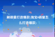 刷销量打造爆款(淘宝0销量怎么打造爆款)