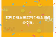 女神节朋友圈(女神节朋友圈高级文案)