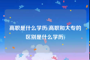 高职是什么学历(高职和大专的区别是什么学历)
