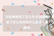 抖音被限流了怎么办(抖音被限流了怎么办抖音什么原因会被限流)