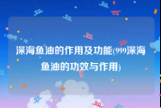 深海鱼油的作用及功能(999深海鱼油的功效与作用)
