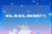 淘宝pc端(淘宝pc端轮播图尺寸)