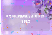 成为网红的最快方法(如何做一个网红)