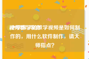 视频教学制作
:小学数学的教学视频是如何制作的，用什么软件制作，请大师指点？