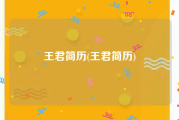 王君简历(王君简历)