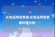 化妆品网络营销(化妆品网络营销环境分析)