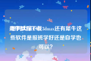 犀牛教程下载
:想问大家CAD 3dmax还有犀牛这些软件是报班学好还是自学也可以？