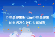 95338是哪里的电话(95338是哪里的电话怎么取件去哪邮寄)