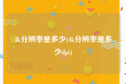 4k分辨率是多少(4k分辨率是多少dpi)