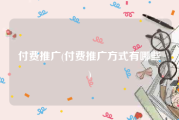付费推广(付费推广方式有哪些)