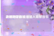 直播背景音乐:怎样给手机直播插入背景音乐？