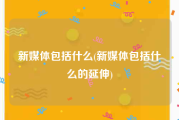 新媒体包括什么(新媒体包括什么的延伸)