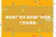 淘宝推广软件(淘宝推广软件哪个好拿佣金)