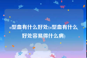 o型血有什么好处(o型血有什么好处容易得什么病)