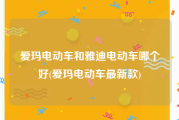 爱玛电动车和雅迪电动车哪个好(爱玛电动车最新款)