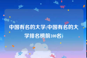 中国有名的大学(中国有名的大学排名榜前100名)
