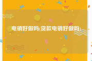 电销好做吗(贷款电销好做吗)