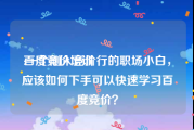百度竞价培训:一个刚入竞价行的职场小白，应该如何下手可以快速学习百度竞价？