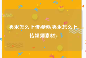 秀米怎么上传视频(秀米怎么上传视频素材)