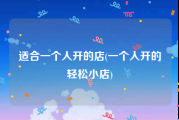 适合一个人开的店(一个人开的轻松小店)