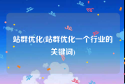 站群优化(站群优化一个行业的关键词)