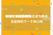 短视频如何营销的
:评论：短视频营销会成为移动互联网的下一个风口吗