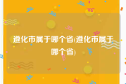 遵化市属于哪个省(遵化市属于哪个省)