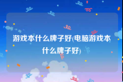 游戏本什么牌子好(电脑游戏本什么牌子好)