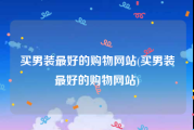 买男装最好的购物网站(买男装最好的购物网站)