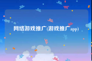 网络游戏推广(游戏推广app)