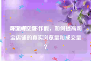 淘宝成交量:不刷单，不作假，如何提高淘宝店铺的真实浏览量和成交量？