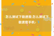 怎么测试下载速度(怎么测试下载速度手机)