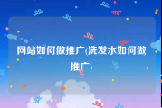 网站如何做推广(洗发水如何做推广)
