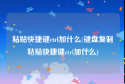 粘贴快捷键ctrl加什么(键盘复制粘贴快捷键ctrl加什么)