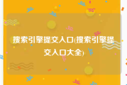 搜索引擎提交入口(搜索引擎提交入口大全)