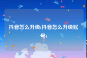 抖音怎么升级(抖音怎么升级账号)