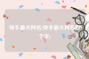 快手最火网名(快手最火网名四个字)