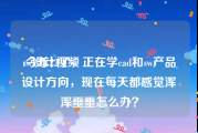 sw设计视频
:今年22了，正在学cad和sw产品设计方向，现在每天都感觉浑浑噩噩怎么办？