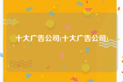十大广告公司(十大广告公司)